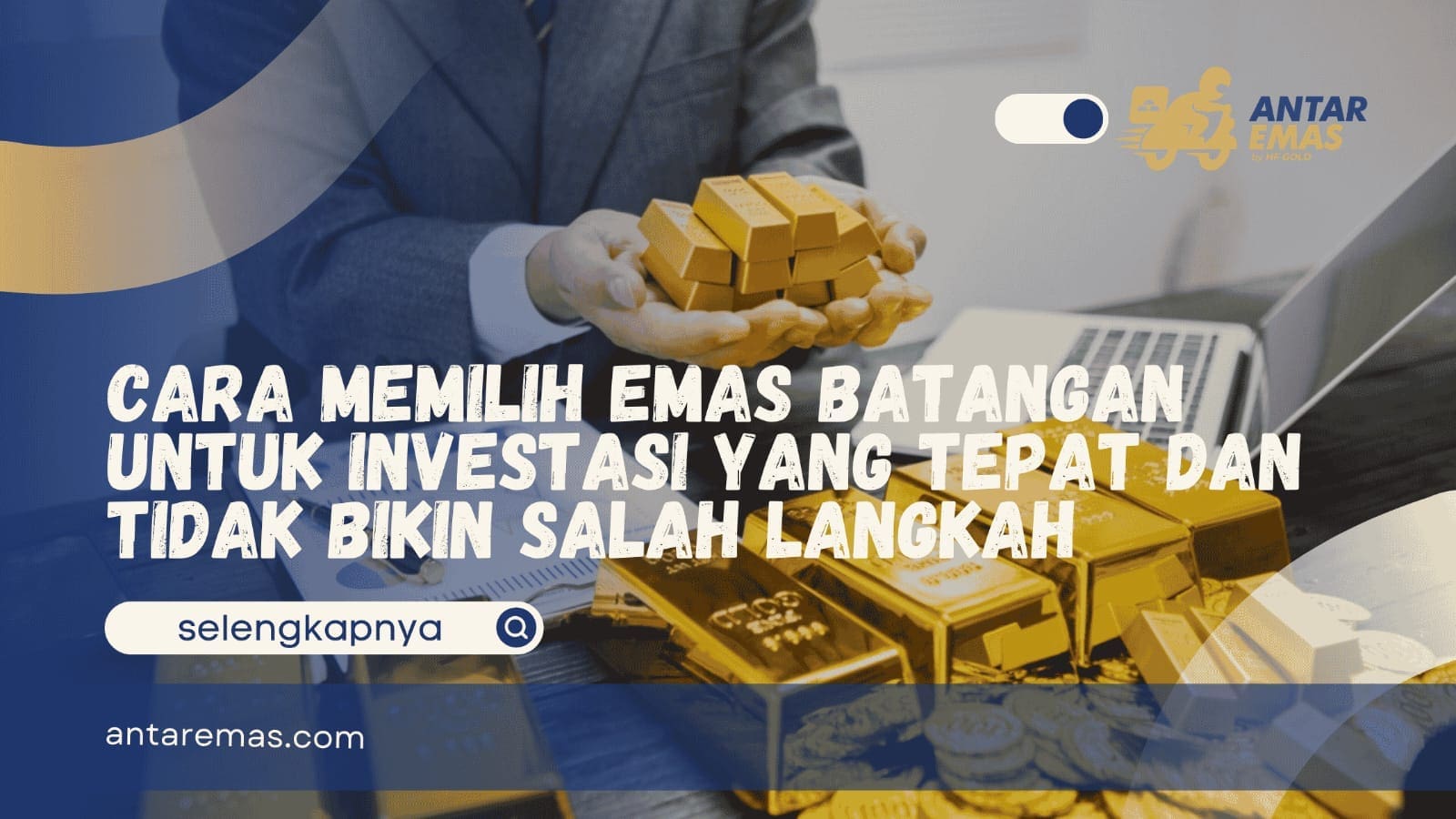 Cara Memilih Emas Batangan untuk Investasi yang Tepat dan Tidak Bikin Salah Langkah